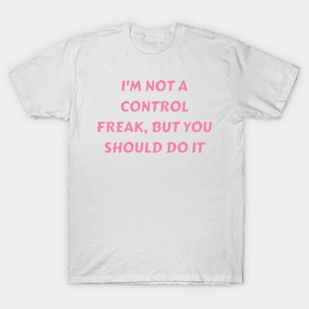 I m not a control freak, but you should do it my way T-Shirt by petermark